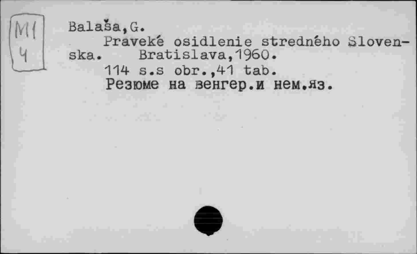 ﻿Balasa,G.
Praveké osidlenie stredného Sloven.-ska. Bratislava,I960.
114 s.s obr.,41 tab.
Резюме на венгер.и нем.яз.